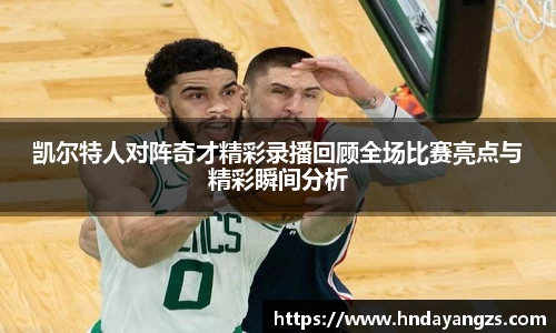 凯尔特人对阵奇才精彩录播回顾全场比赛亮点与精彩瞬间分析